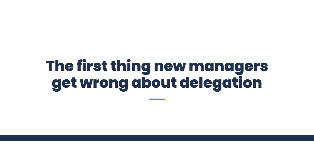 The first thing new managers get wrong about delegation